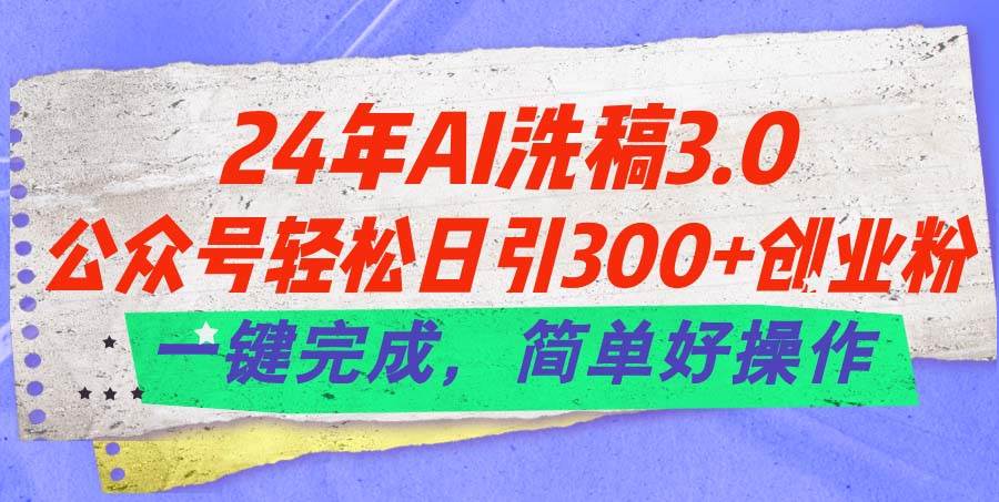 24年Ai洗稿3.0，公众号轻松日引300+创业粉，一键完成，简单好操作倾城领域-倾城领域