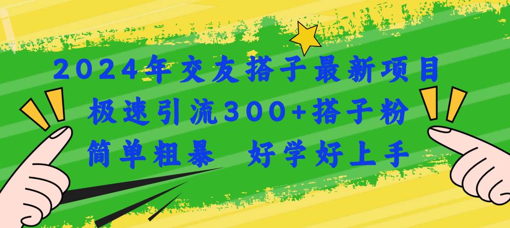 2024年交友搭子最新项目，极速引流300+搭子粉，简单粗暴，好学好上手倾城领域-倾城领域