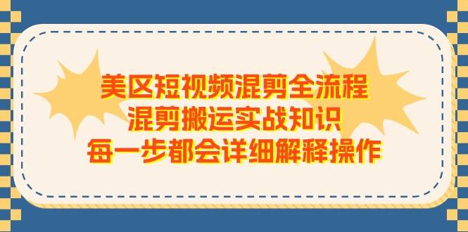美区短视频混剪全流程，混剪搬运实战知识，每一步都会详细解释操作倾城领域-倾城领域