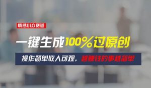 情感小众赛道，一键生成100%过原创，操作简单收入可观，越赚钱的事越简单倾城领域-倾城领域