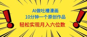 用AI做中式吐槽漫画，10分钟一个原创作品，轻松实现月入6位数倾城领域-倾城领域
