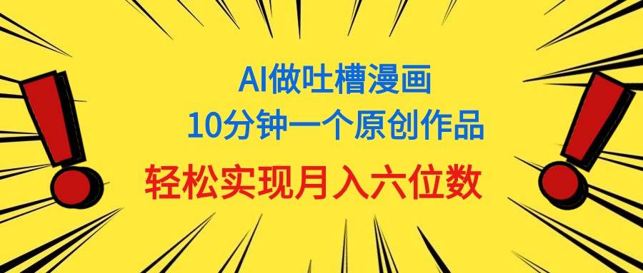 用AI做中式吐槽漫画，10分钟一个原创作品，轻松实现月入6位数倾城领域-倾城领域