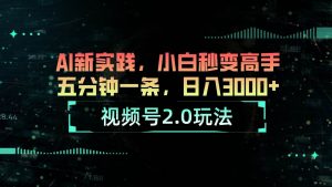 视频号2.0玩法 AI新实践，小白秒变高手五分钟一条，日入3000+倾城领域-倾城领域