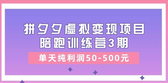 某收费培训《拼夕夕虚拟变现项目陪跑训练营3期》单天纯利润50-500元倾城领域-倾城领域