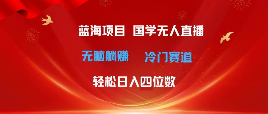超级蓝海项目 国学无人直播日入四位数 无脑躺赚冷门赛道 最新玩法倾城领域-倾城领域