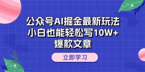 公众号AI掘金最新玩法，小白也能轻松写10W+爆款文章倾城领域-倾城领域