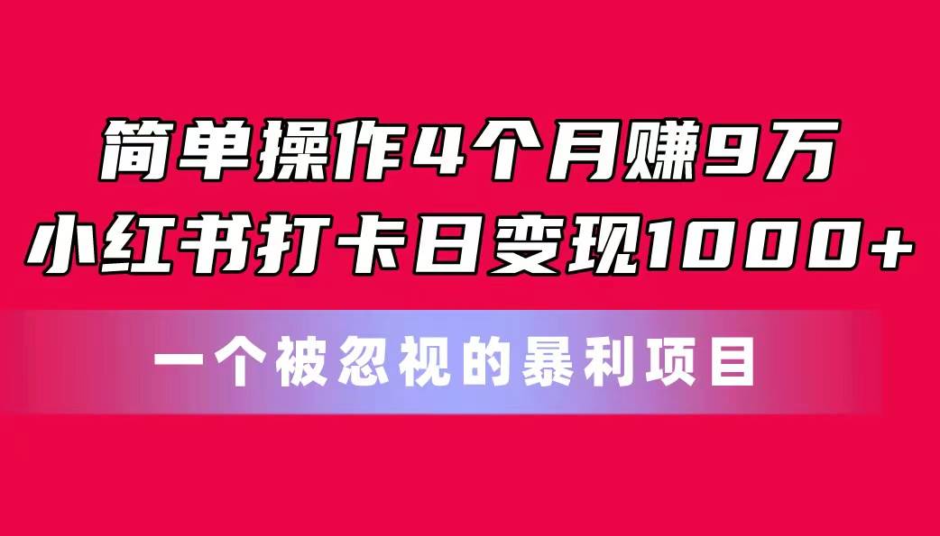简单操作4个月赚9万！小红书打卡日变现1000+！一个被忽视的暴力项目倾城领域-倾城领域