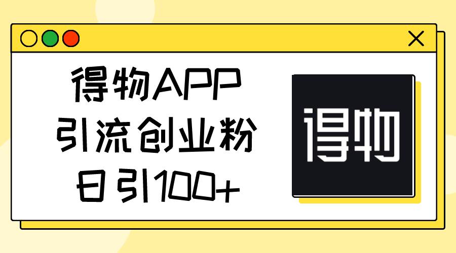 得物APP引流创业粉，日引100+倾城领域-倾城领域