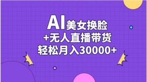 AI美女换脸视频结合无人直播带货，随便月入30000+倾城领域-倾城领域