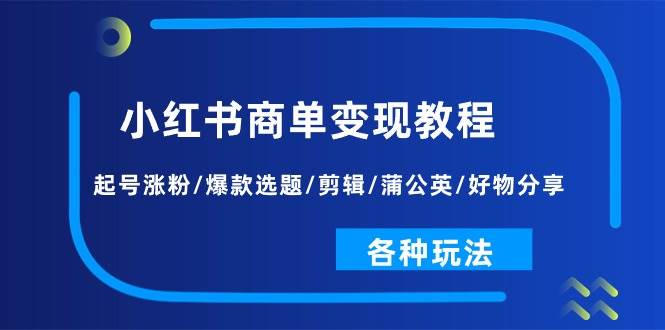 小红书商单变现教程：起号涨粉/爆款选题/剪辑/蒲公英/好物分享/各种玩法倾城领域-倾城领域