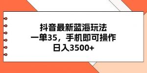 抖音最新蓝海玩法，一单35，手机即可操作，日入3500+，不了解一下真是…倾城领域-倾城领域