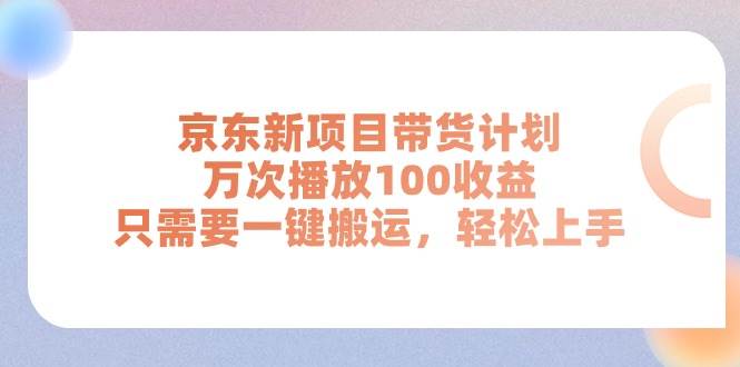 京东新项目带货计划，万次播放100收益，只需要一键搬运，轻松上手倾城领域-倾城领域