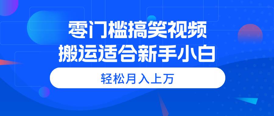零门槛搞笑视频搬运，轻松月入上万，适合新手小白倾城领域-倾城领域
