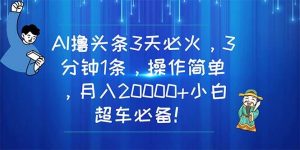 AI撸头条3天必火，3分钟1条，操作简单，月入20000+小白超车必备！倾城领域-倾城领域