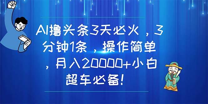 AI撸头条3天必火，3分钟1条，操作简单，月入20000+小白超车必备！倾城领域-倾城领域