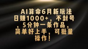 AI算命6月新玩法，日赚1000+，不封号，5分钟一条作品，简单好上手，可…倾城领域-倾城领域
