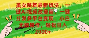 美女跳舞最新玩法，AI一键改漫画，一键分发多平台变现，小白无脑操作，…倾城领域-倾城领域