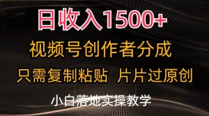 日收入1500+，视频号创作者分成，只需复制粘贴，片片过原创，小白也可…倾城领域-倾城领域