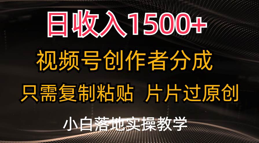 日收入1500+，视频号创作者分成，只需复制粘贴，片片过原创，小白也可…倾城领域-倾城领域