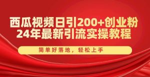 西瓜视频日引200+创业粉，24年最新引流实操教程，简单好落地，轻松上手倾城领域-倾城领域