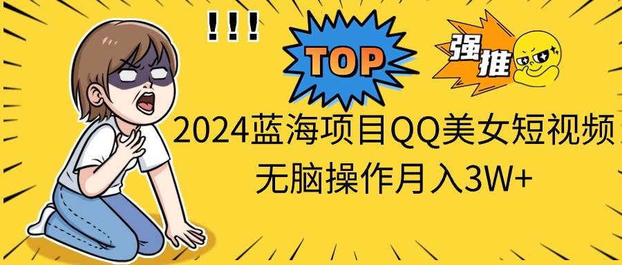 2024蓝海项目QQ美女短视频无脑操作月入3W+倾城领域-倾城领域