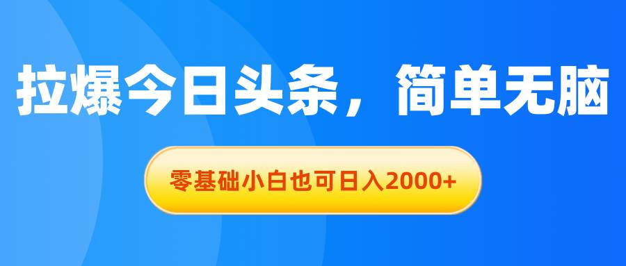 拉爆今日头条，简单无脑，零基础小白也可日入2000+倾城领域-倾城领域