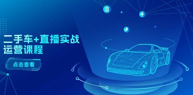 二手车+直播实战运营课程：直播推荐/短视频推荐/千川投放/直播全流程倾城领域-倾城领域