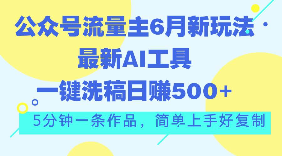 公众号流量主6月新玩法，最新AI工具一键洗稿单号日赚500+，5分钟一条作…倾城领域-倾城领域