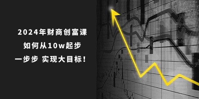 2024年 财商-创富课：如何从10w起步，一步步 实现大目标！倾城领域-倾城领域