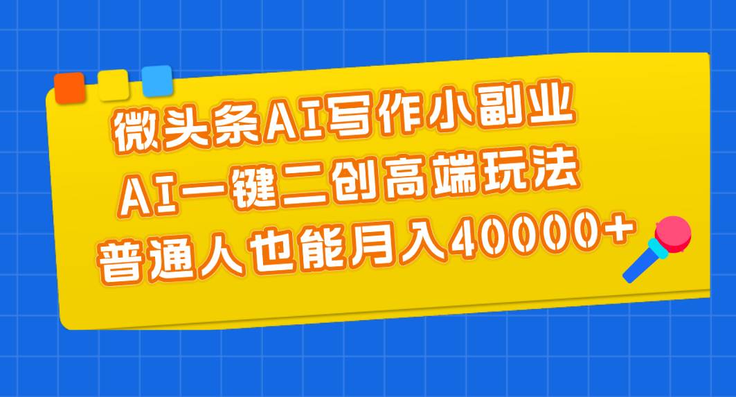 微头条AI写作小副业，AI一键二创高端玩法 普通人也能月入40000+倾城领域-倾城领域