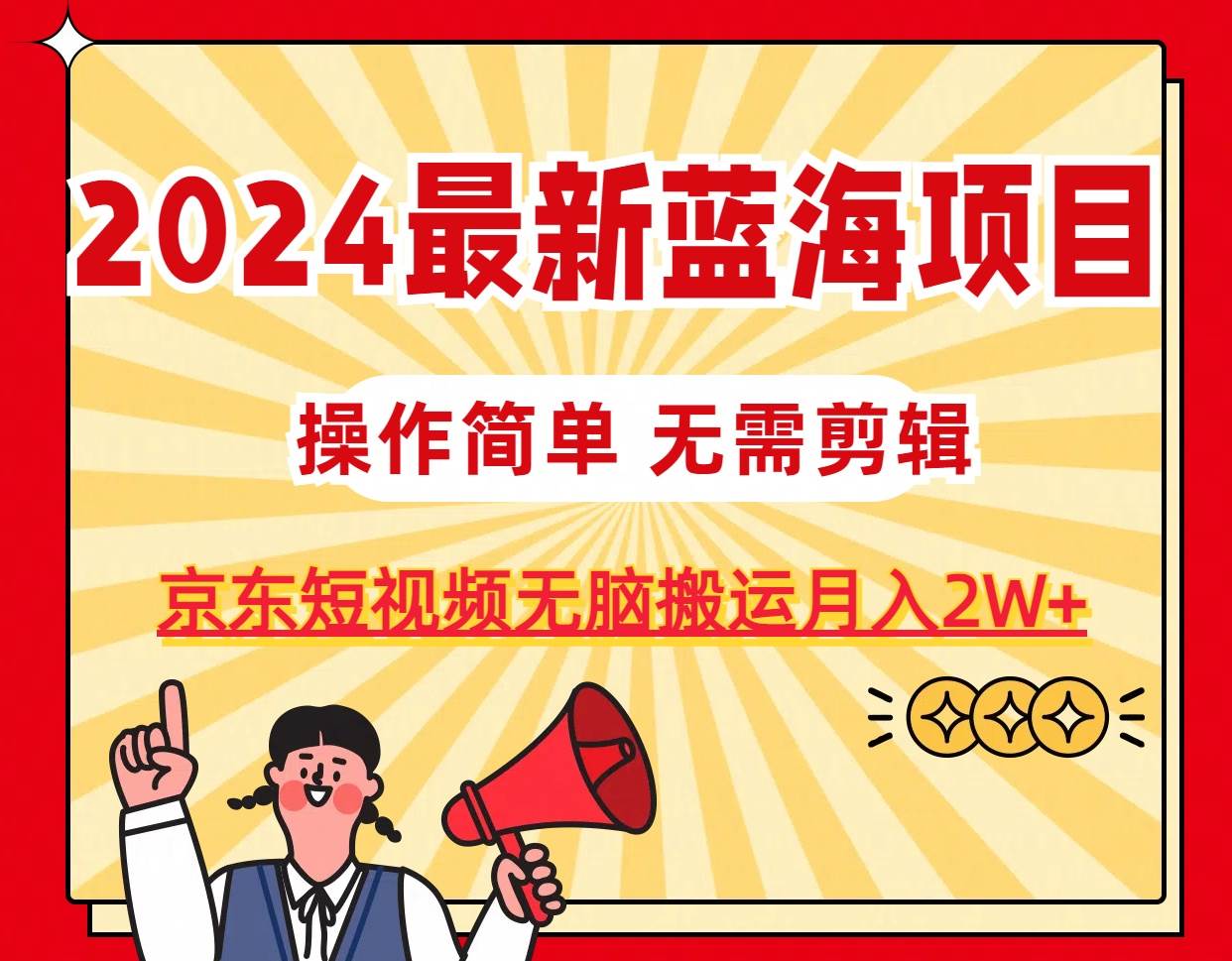 2024最新蓝海项目，无需剪辑，京东图文短视频无脑搬运月入2W+倾城领域-倾城领域
