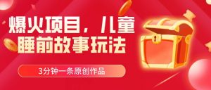 爆火项目，儿童睡筋故事玩法，3分钟一条原创作品倾城领域-倾城领域