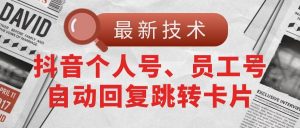 【最新技术】抖音个人号、员工号自动回复跳转卡片倾城领域-倾城领域