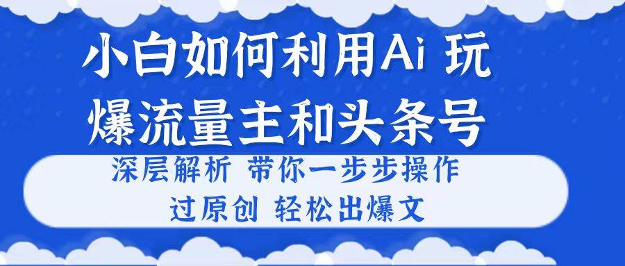 小白如何利用Ai，完爆流量主和头条号 深层解析，一步步操作，过原创出爆文倾城领域-倾城领域