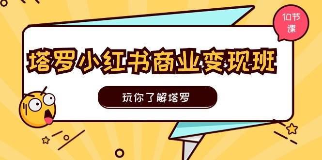 塔罗小红书商业变现实操班，玩你了解塔罗，玩转小红书塔罗变现（10节课）倾城领域-倾城领域