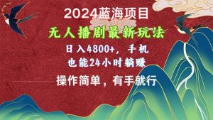 2024蓝海项目，无人播剧最新玩法，日入4800+，手机也能操作简单有手就行倾城领域-倾城领域