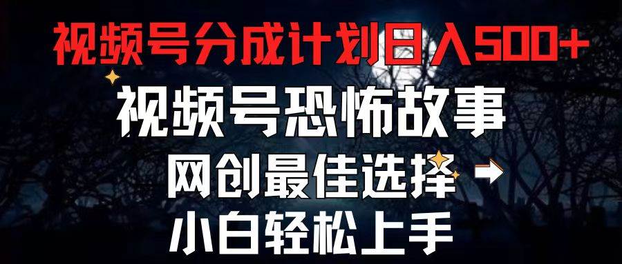 2024最新视频号分成计划，每天5分钟轻松月入500+，恐怖故事赛道,倾城领域-倾城领域