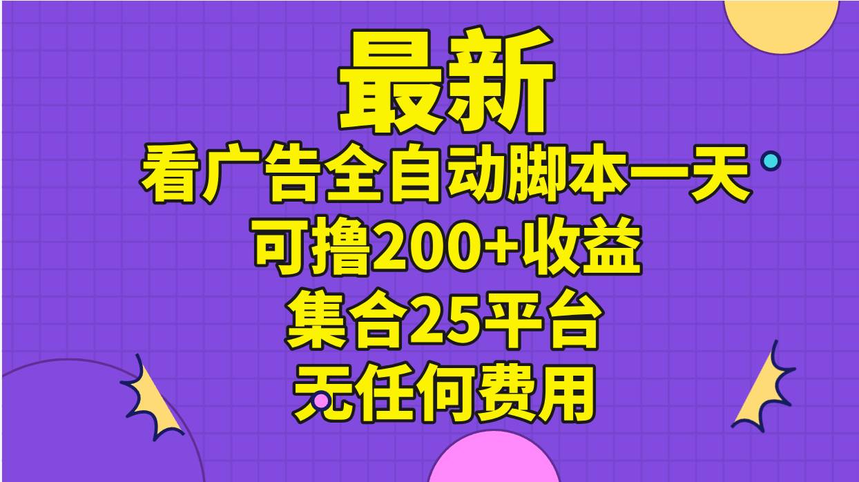 最新看广告全自动脚本一天可撸200+收益 。集合25平台 ，无任何费用倾城领域-倾城领域