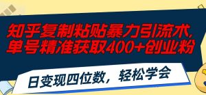 知乎复制粘贴暴力引流术，单号精准获取400+创业粉，日变现四位数，轻松…倾城领域-倾城领域
