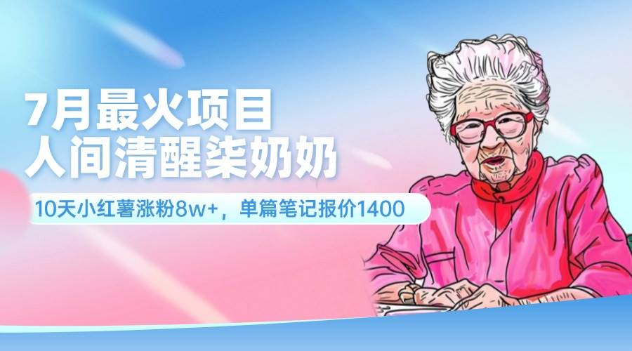 7月最火项目，人间清醒柒奶奶，10天小红薯涨粉8w+，单篇笔记报价1400.倾城领域-倾城领域
