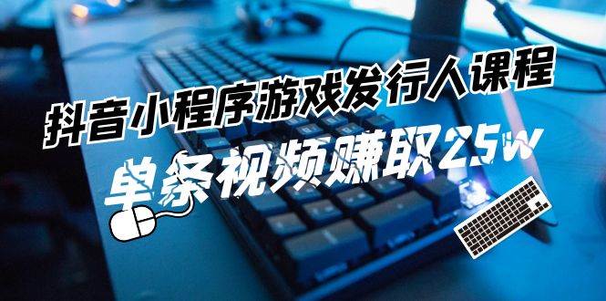 抖音小程序-游戏发行人课程：带你玩转游戏任务变现，单条视频赚取25w倾城领域-倾城领域