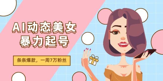 AI动态美女暴力起号2.0，新赛道原创作品，条条爆款，一周7万粉丝倾城领域-倾城领域