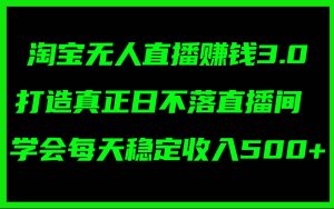 淘宝无人直播赚钱3.0，打造真正日不落直播间 ，学会每天稳定收入500+倾城领域-倾城领域