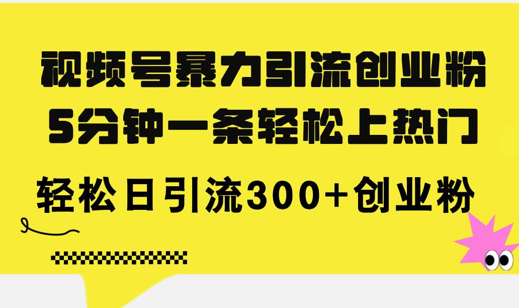 视频号暴力引流创业粉，5分钟一条轻松上热门，轻松日引流300+创业粉倾城领域-倾城领域