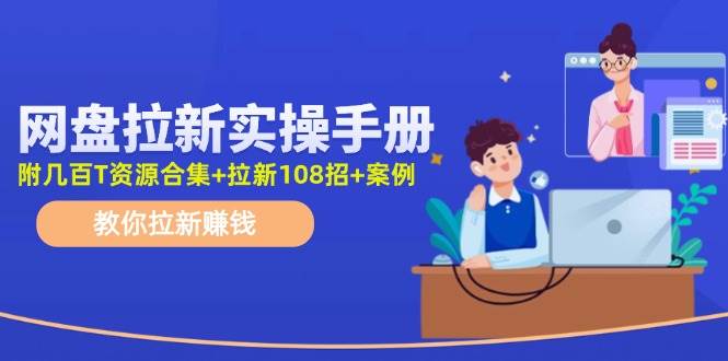 网盘拉新实操手册：教你拉新赚钱（附几百T资源合集+拉新108招+案例）倾城领域-倾城领域
