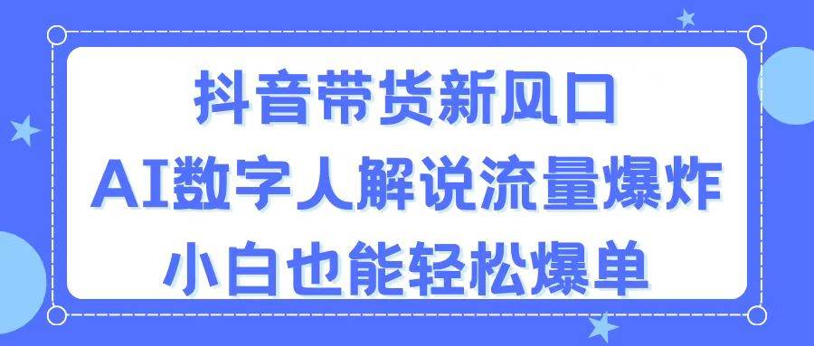抖音带货新风口，AI数字人解说，流量爆炸，小白也能轻松爆单倾城领域-倾城领域