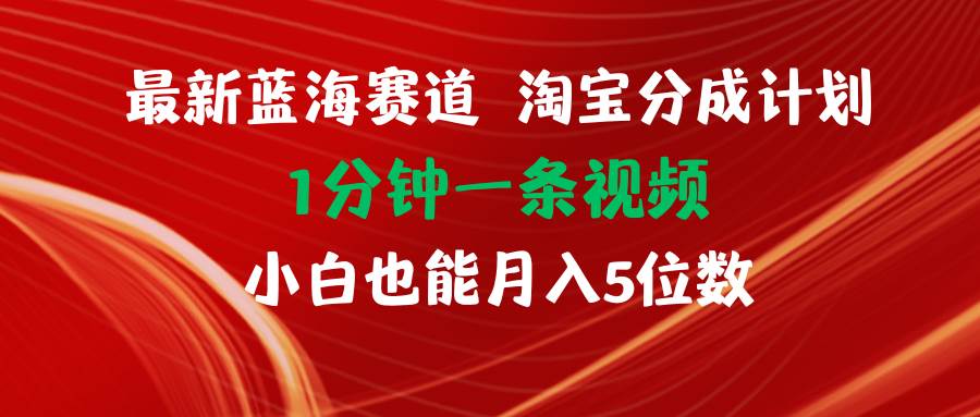 最新蓝海项目淘宝分成计划1分钟1条视频小白也能月入五位数倾城领域-倾城领域