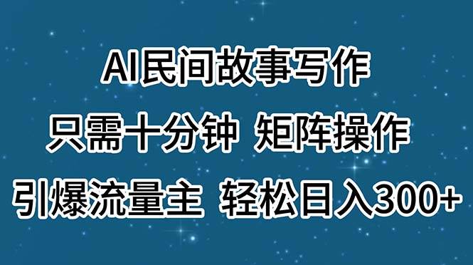 AI民间故事写作，只需十分钟，矩阵操作，引爆流量主，轻松日入300+倾城领域-倾城领域