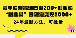 豪车视频搬运日引200+创业粉，做知识付费日稳定变现5000+24年最新方法!倾城领域-倾城领域