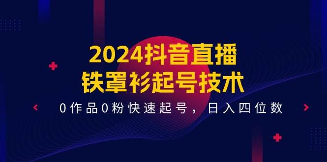 2024抖音直播-铁罩衫起号技术，0作品0粉快速起号，日入四位数（14节课）倾城领域-倾城领域